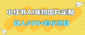 小红书AI宠物图片定制，日入500+的小项目|淘骐网赚资源库