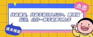 抖音撸金，抖音手游日入500+，喂饭级玩法，小白一部手机即可上手【揭秘】|淘骐网赚资源库