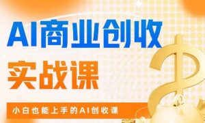 AI商业掘金实战课,小白也能上手的AI创收课|淘骐网赚资源库