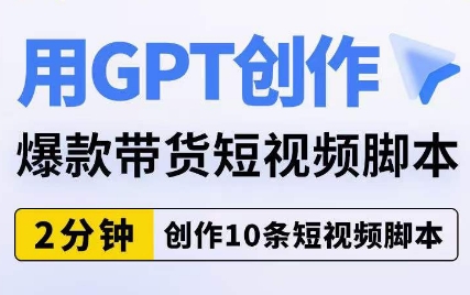 用GPT创作爆款带货短视频脚本,2分钟创作10条短视频脚本|淘骐网赚资源库