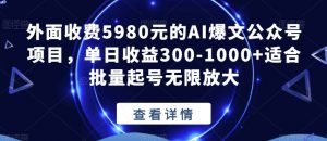 外面收费5980元的AI爆文公众号项目,单日收益300-1000+适合批量起号无限放大【揭秘】|淘骐网赚资源库
