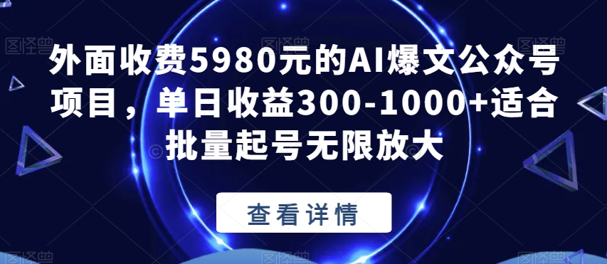 外面收费5980元的AI爆文公众号项目,单日收益300-1000+适合批量起号无限放大【揭秘】|淘骐网赚资源库