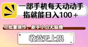 一部手机每天动动手指就能日入100+，可批量操作，新手小白无脑撸，收益无上限【揭秘】|淘骐网赚资源库