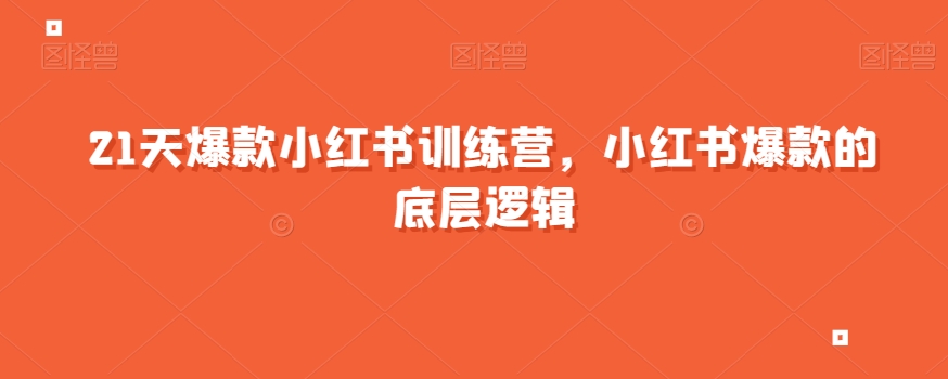 21天爆款小红书训练营,小红书爆款的底层逻辑|淘骐网赚资源库