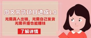 图文带货项目速成1.0:无需真人出镜,无需自己发货,无需开播也能赚钱|淘骐网赚资源库