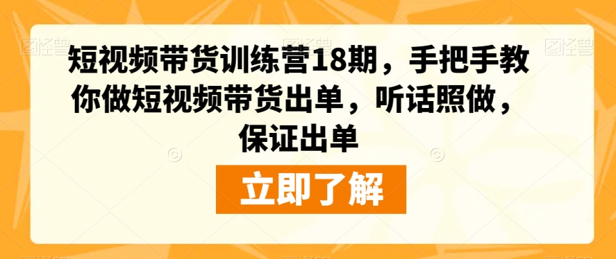 短视频带货训练营18期,手把手教你做短视频带货出单,听话照做,保证出单|淘骐网赚资源库