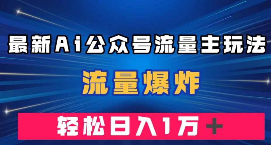 最新AI公众号流量主玩法,流量爆炸,轻松月入一万+【揭秘】|淘骐网赚资源库