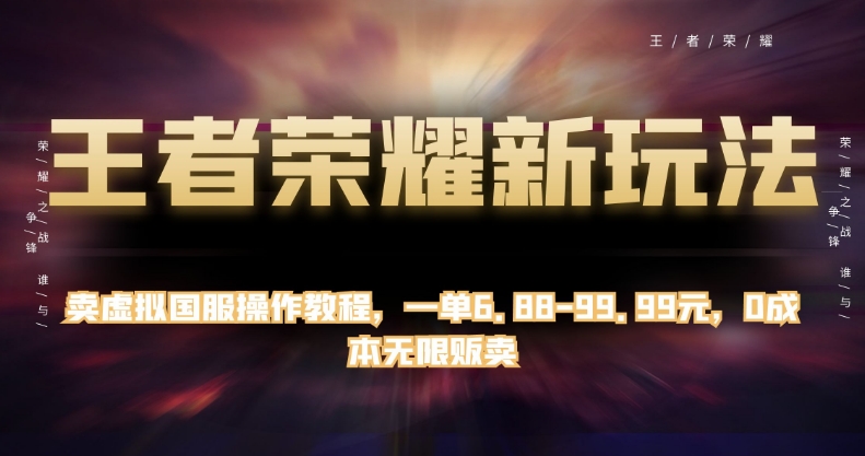 王者荣耀新玩法，卖虚拟国服操作教程，一单6.88-99.99元，0成本无限贩卖【揭秘】|淘骐网赚资源库