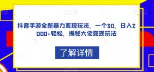 抖音手游全新暴力变现玩法,一个30,日入2000+轻松,揭秘大佬变现玩法【揭秘】|淘骐网赚资源库