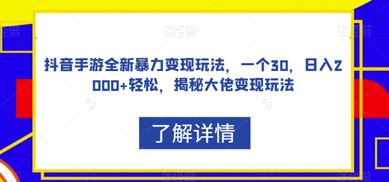 抖音手游全新暴力变现玩法,一个30,日入2000+轻松,揭秘大佬变现玩法【揭秘】|淘骐网赚资源库
