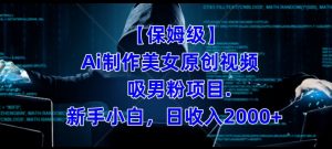 【保姆级】制作Ai美女原创视频+吸男粉项目,小白日收入2000+|淘骐网赚资源库