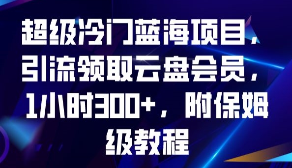 超级冷门蓝海项目,引流领取云盘会员,1小时300+,附保姆级教程|淘骐网赚资源库