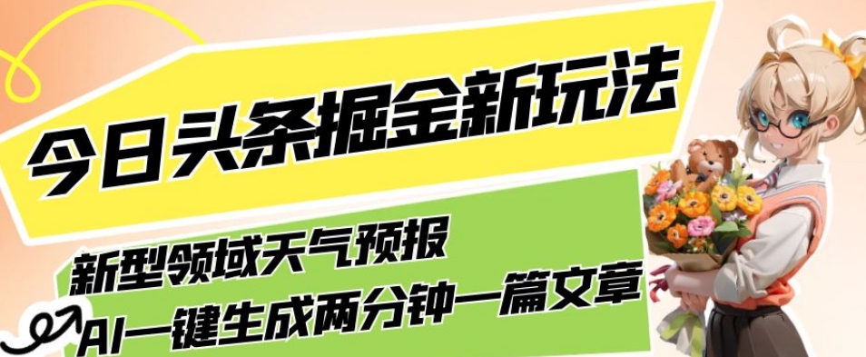 今日头条掘金新玩法,关于新型领域天气预报,AI一键生成两分钟一篇文章,复制粘贴轻松月入5000+|淘骐网赚资源库