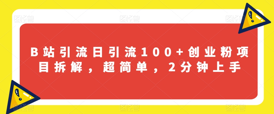 B站引流日引流100+创业粉项目拆解，超简单，2分钟上手【揭秘】|淘骐网赚资源库