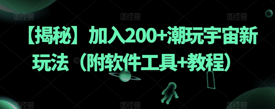 【揭秘】加入200+潮玩宇宙新玩法(附软件工具+教程)|淘骐网赚资源库