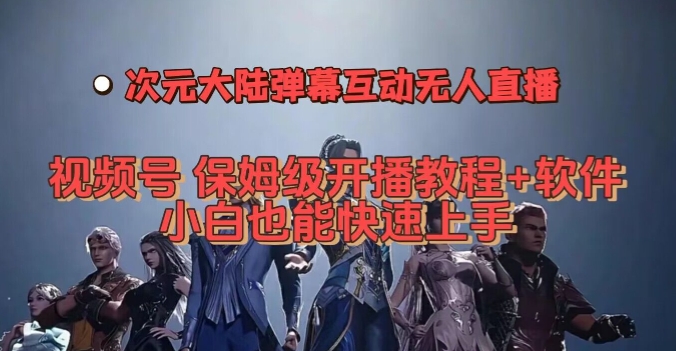 视频号次元大陆弹幕互动无人直播，视频号保姆级开播教程+软件，小白也能快速上手|淘骐网赚资源库