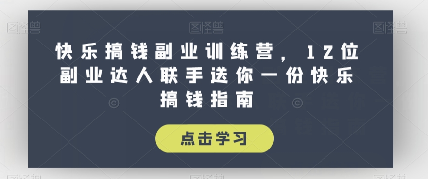 快乐搞钱副业训练营,12位副业达人联手送你一份快乐搞钱指南|淘骐网赚资源库