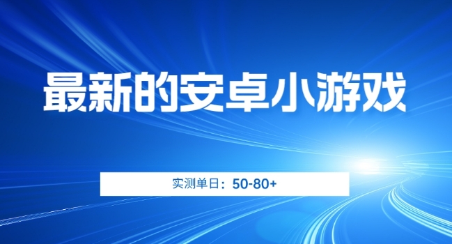 最新的安卓小游戏,实测日入50-80+【揭秘】|淘骐网赚资源库