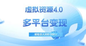 虚拟资源4.0，多平台变现，轻松日入300-500＋【揭秘】|淘骐网赚资源库