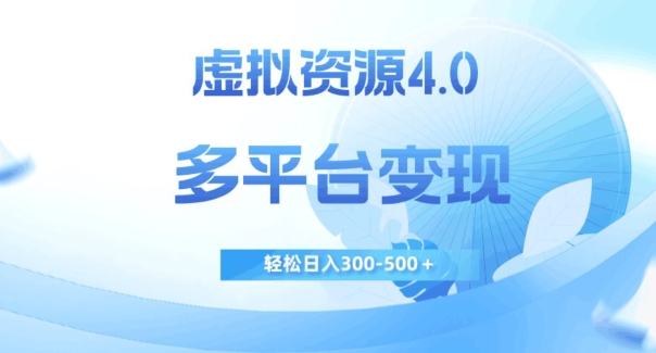 虚拟资源4.0,多平台变现,轻松日入300-500+【揭秘】|淘骐网赚资源库