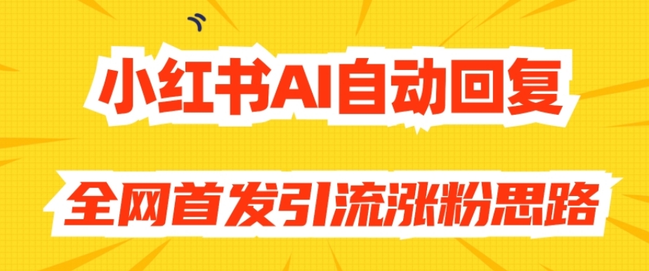 【原创开发】小红书AI自动回复,全网首发引流涨粉思路|淘骐网赚资源库