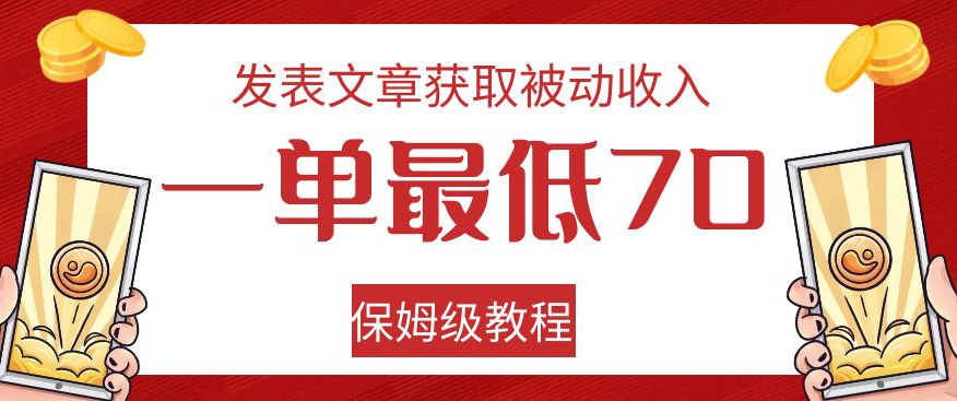 发表文章获取被动收入，一单最低70，保姆级教程【揭秘】|淘骐网赚资源库