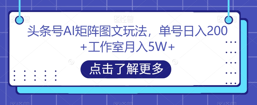 头条号AI矩阵图文玩法,单号日入200+工作室月入5W+【揭秘】|淘骐网赚资源库