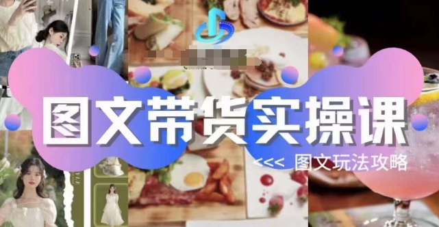 图文带货实操课,图文玩法攻略玩法|淘骐网赚资源库