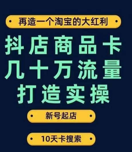 抖店商品卡几十万流量打造实操,从新号起店到一天几十万搜索、推荐流量完整实操步骤|淘骐网赚资源库