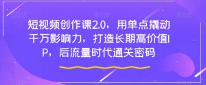 短视频创作课2.0,用单点撬动千万影响力,打造长期高价值IP,后流量时代通关密码|淘骐网赚资源库