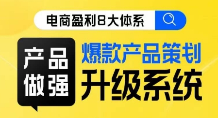 电商盈利8大体系 ·产品做强爆款产品策划系统升级线上课,全盘布局更能实现利润突破|淘骐网赚资源库
