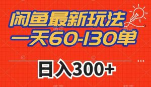 闲鱼最新玩法,一天60-130单,市场需求大,日入300+|淘骐网赚资源库