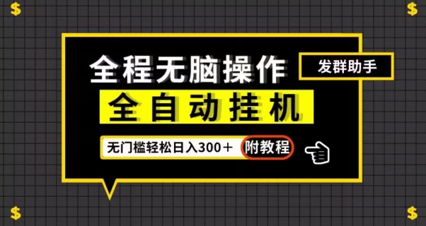 全自动挂机发群助手,零门槛无脑操作,轻松日入300+(附渠道)【揭秘】|淘骐网赚资源库