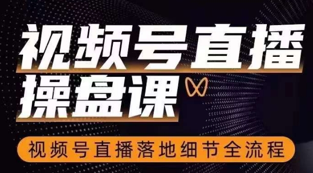 视频号直播操盘课,视频号直播落地细节全流程|淘骐网赚资源库