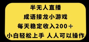 无人直播成语接龙小游戏，每天稳定收入200+，小白轻松上手人人可操作|淘骐网赚资源库