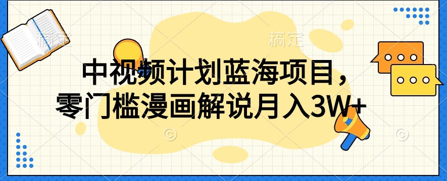 中视频计划蓝海项目，零门槛漫画解说教程【揭秘】|淘骐网赚资源库