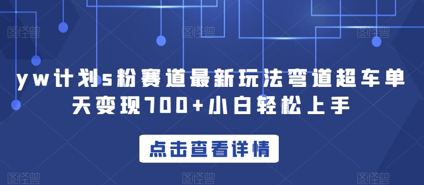 yw计划s粉赛道最新玩法弯道超车单天变现700+小白轻松上手|淘骐网赚资源库