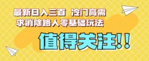 最新日入三百，冷门高需求消除路人零基础玩法【揭秘】|淘骐网赚资源库