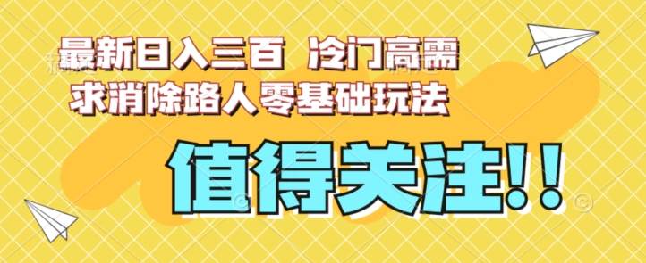 最新日入三百，冷门高需求消除路人零基础玩法【揭秘】|淘骐网赚资源库