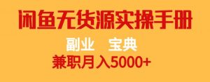 副业宝典,兼职月入5000+,闲鱼无货源实操手册【揭秘】|淘骐网赚资源库