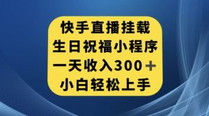 快手挂载生日祝福小程序，一天收入300+，小白轻松上手【揭秘】|淘骐网赚资源库