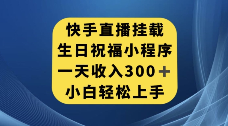 快手挂载生日祝福小程序，一天收入300+，小白轻松上手【揭秘】|淘骐网赚资源库