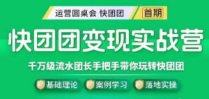 快团团变现实战营,千万级流水团长带你玩转快团团|淘骐网赚资源库
