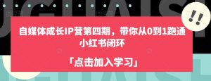 自媒体成长IP营第四期，带你从0到1跑通小红书闭环|淘骐网赚资源库