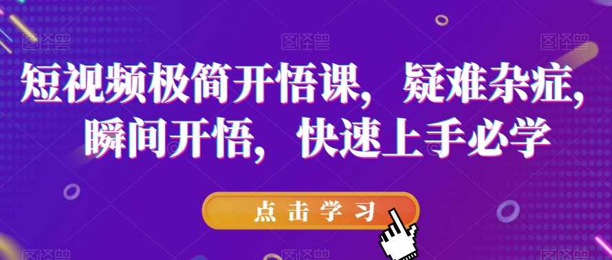 短视频极简开悟课,疑难杂症,瞬间开悟,快速上手必学|淘骐网赚资源库