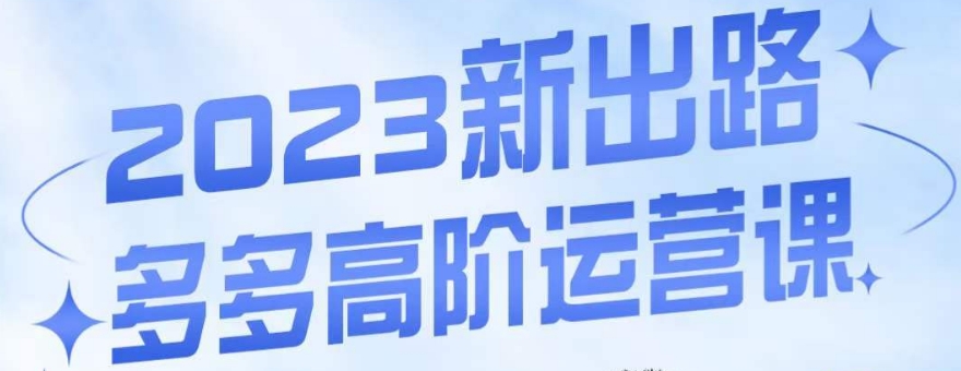 大炮·多多高阶运营课,3大玩法助力打造爆款,实操玩法直接亮出干货|淘骐网赚资源库