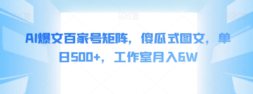 AI爆文百家号矩阵,傻瓜式图文,单日500+,工作室月入6W【揭秘】-第一资源库