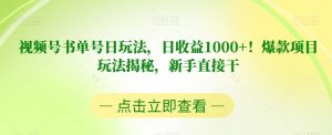 视频号书单号日玩法,日收益1000+!爆款项目玩法揭秘,新手直接干【揭秘】|淘骐网赚资源库