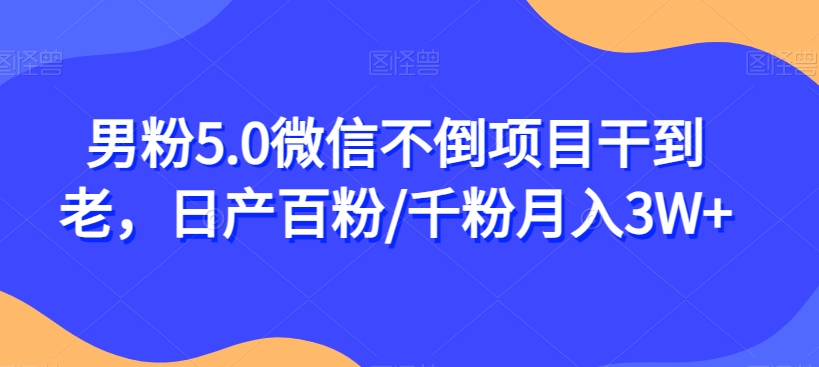 男粉5.0微信不倒项目干到老,日产百粉/千粉月入3W+【揭秘】|淘骐网赚资源库