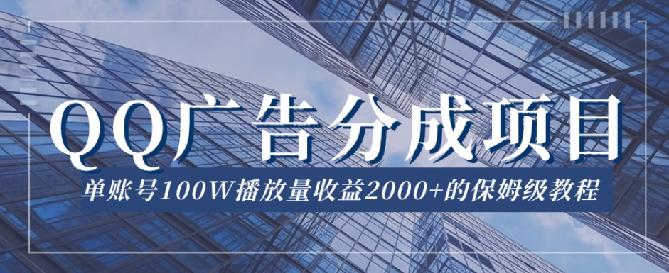 QQ广告分成项目保姆级教程,单账号100W播放量收益2000+【揭秘】|淘骐网赚资源库